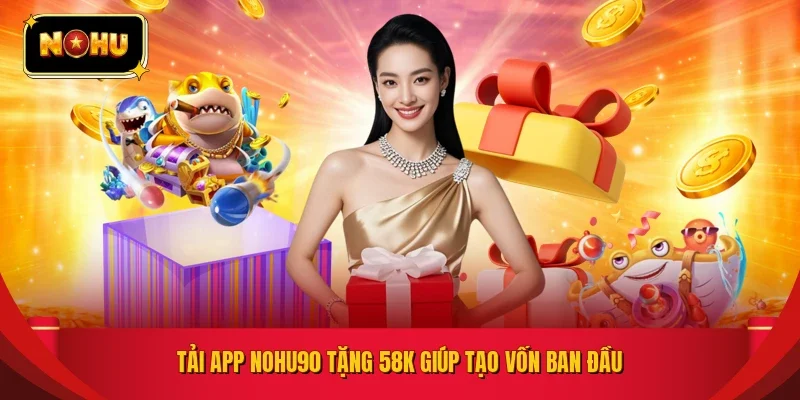 Tải app NOHU90 tặng 58K giúp tạo vốn ban đầu